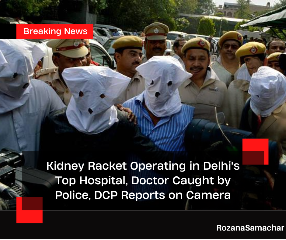 Kidney Racket Operating in Delhi's Top Hospital, Doctor Caught by Police, DCP Reports on Camera